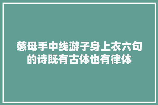 慈母手中线游子身上衣六句的诗既有古体也有律体