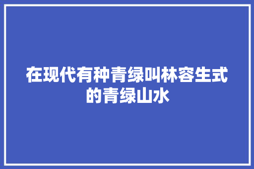 在现代有种青绿叫林容生式的青绿山水