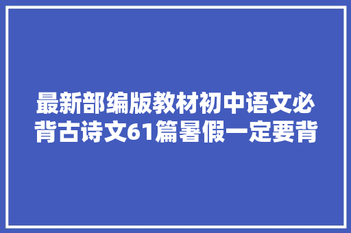 最新部编版教材初中语文必背古诗文61篇暑假一定要背完