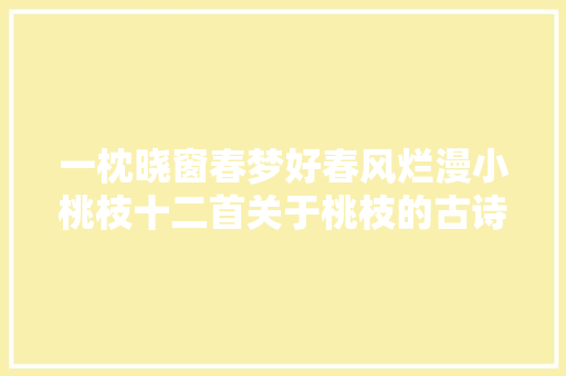 一枕晓窗春梦好春风烂漫小桃枝十二首关于桃枝的古诗词唯美清新