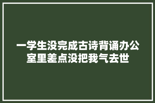 一学生没完成古诗背诵办公室里差点没把我气去世