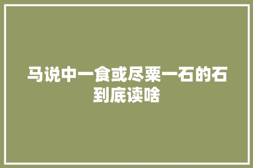 马说中一食或尽粟一石的石到底读啥