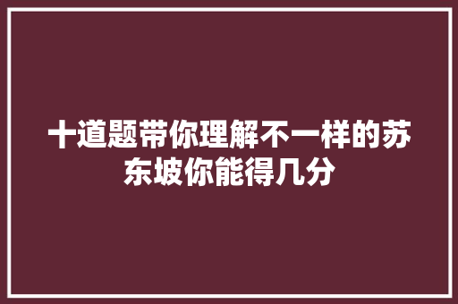 十道题带你理解不一样的苏东坡你能得几分