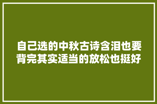 自己选的中秋古诗含泪也要背完其实适当的放松也挺好