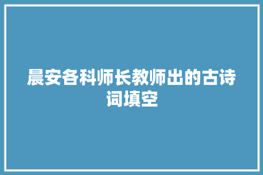 晨安各科师长教师出的古诗词填空