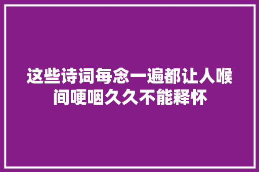 这些诗词每念一遍都让人喉间哽咽久久不能释怀