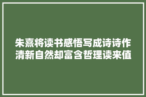 朱熹将读书感悟写成诗诗作清新自然却富含哲理读来值得寻思