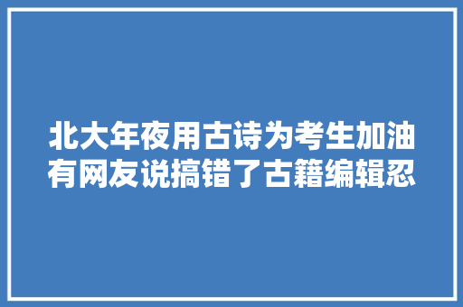 北大年夜用古诗为考生加油有网友说搞错了古籍编辑忍不住了