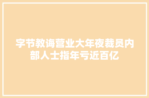 字节教诲营业大年夜裁员内部人士指年亏近百亿