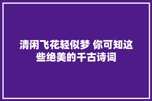 清闲飞花轻似梦 你可知这些绝美的千古诗词