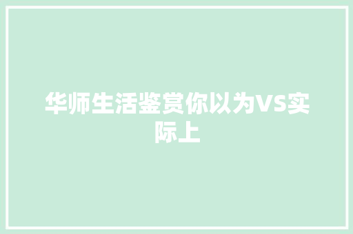 华师生活鉴赏你以为VS实际上