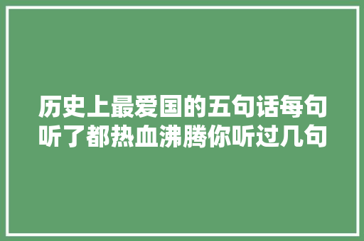 历史上最爱国的五句话每句听了都热血沸腾你听过几句