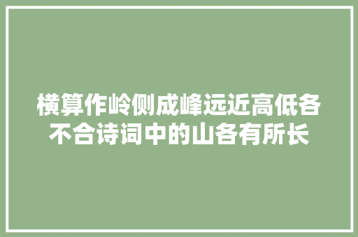 横算作岭侧成峰远近高低各不合诗词中的山各有所长