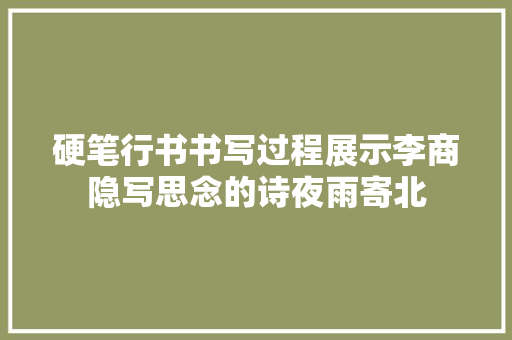 硬笔行书书写过程展示李商隐写思念的诗夜雨寄北