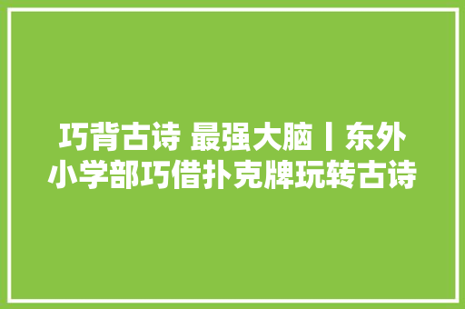 巧背古诗 最强大脑丨东外小学部巧借扑克牌玩转古诗词系列活动