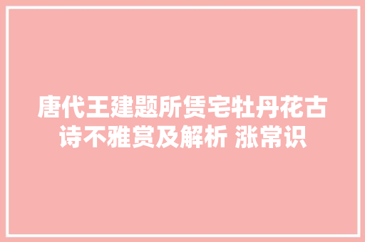 唐代王建题所赁宅牡丹花古诗不雅赏及解析 涨常识