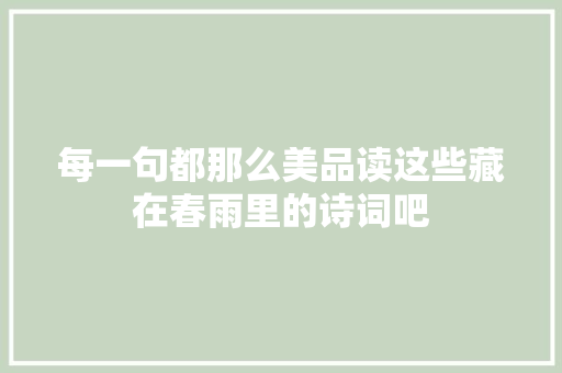 每一句都那么美品读这些藏在春雨里的诗词吧