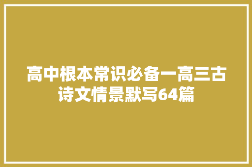 高中根本常识必备一高三古诗文情景默写64篇