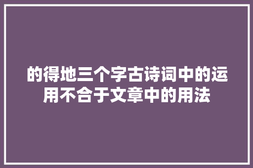 的得地三个字古诗词中的运用不合于文章中的用法