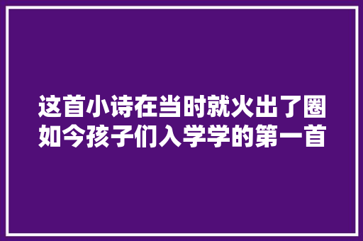 这首小诗在当时就火出了圈如今孩子们入学学的第一首古诗就是它