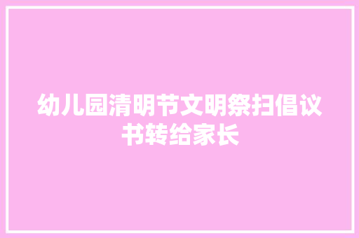 幼儿园清明节文明祭扫倡议书转给家长