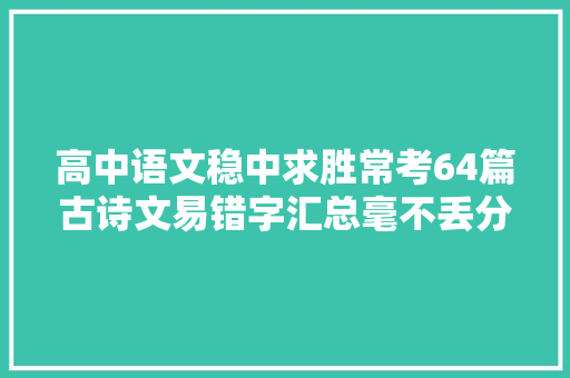 高中语文稳中求胜常考64篇古诗文易错字汇总毫不丢分