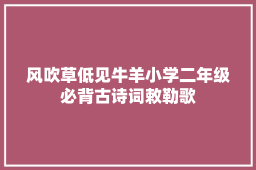 风吹草低见牛羊小学二年级必背古诗词敕勒歌