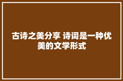 古诗之美分享 诗词是一种优美的文学形式