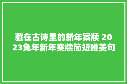 藏在古诗里的新年案牍 2023兔年新年案牍简短唯美句子