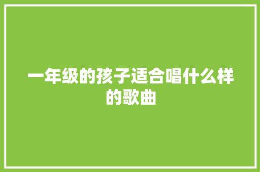 一年级的孩子适合唱什么样的歌曲