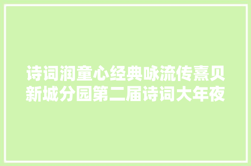 诗词润童心经典咏流传熹贝新城分园第二届诗词大年夜赛