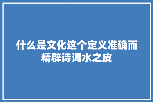什么是文化这个定义准确而精辟诗词水之皮