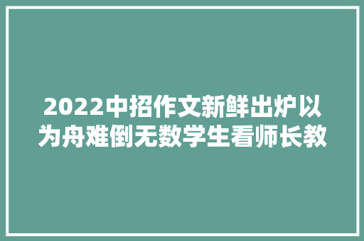 2022中招作文新鲜出炉以为舟难倒无数学生看师长教师写范文