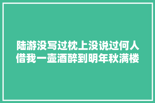 陆游没写过枕上没说过何人借我一壶酒醉到明年秋满楼