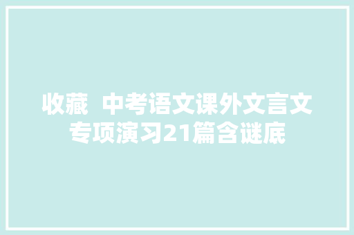 收藏  中考语文课外文言文专项演习21篇含谜底