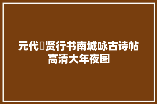 元代迺贤行书南城咏古诗帖高清大年夜图