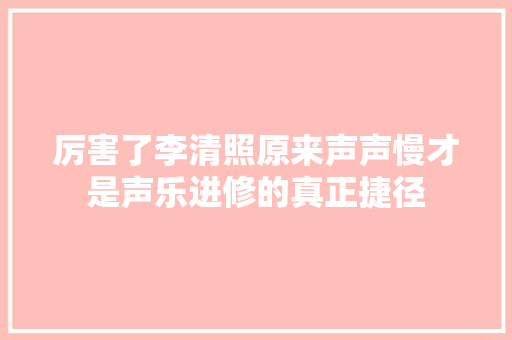 厉害了李清照原来声声慢才是声乐进修的真正捷径