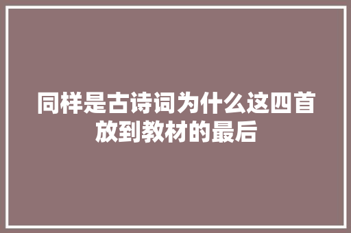 同样是古诗词为什么这四首放到教材的最后