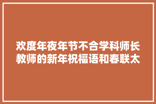 欢度年夜年节不合学科师长教师的新年祝福语和春联太有才了吧