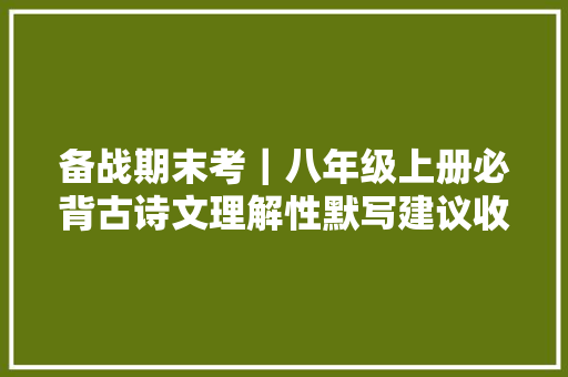 备战期末考｜八年级上册必背古诗文理解性默写建议收藏