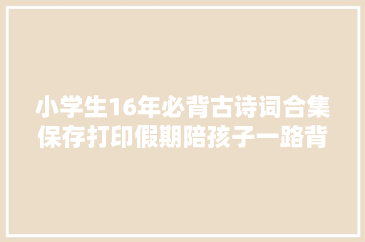 小学生16年必背古诗词合集保存打印假期陪孩子一路背诵积累吧