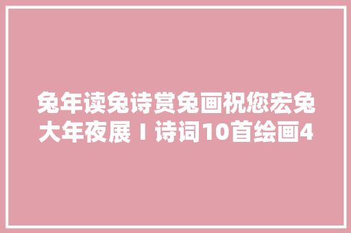 兔年读兔诗赏兔画祝您宏兔大年夜展Ⅰ诗词10首绘画40幅