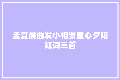 孟夏晨曲发小相聚童心夕阳红词三首