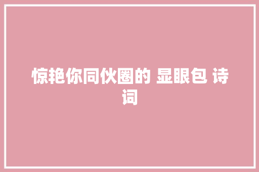 惊艳你同伙圈的 显眼包 诗词