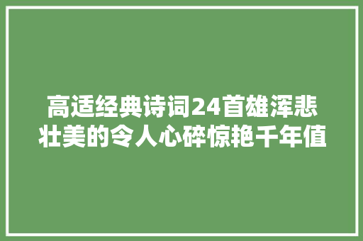 高适经典诗词24首雄浑悲壮美的令人心碎惊艳千年值得收藏