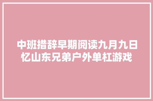 中班措辞早期阅读九月九日忆山东兄弟户外单杠游戏
