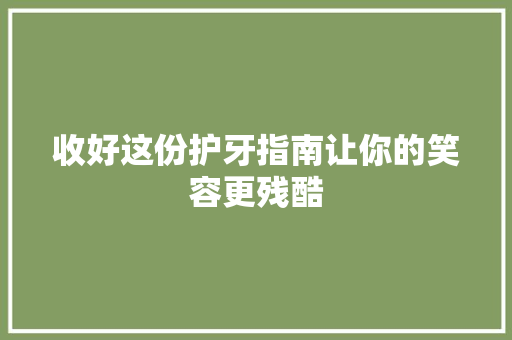 收好这份护牙指南让你的笑容更残酷