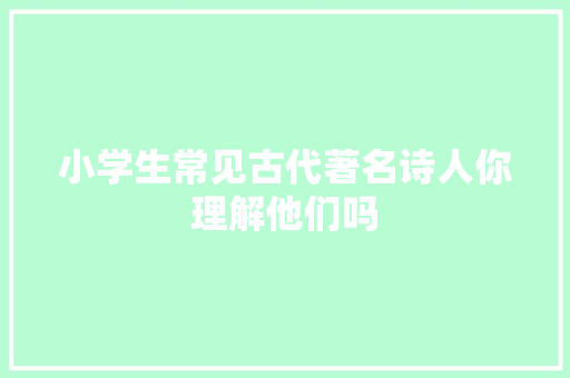 小学生常见古代著名诗人你理解他们吗