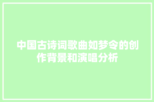 中国古诗词歌曲如梦令的创作背景和演唱分析