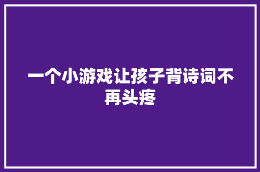 一个小游戏让孩子背诗词不再头疼